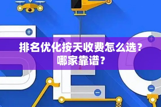 排名优化按天收费怎么选?哪家靠谱? 排名优化按天收费怎么选?哪家靠谱?