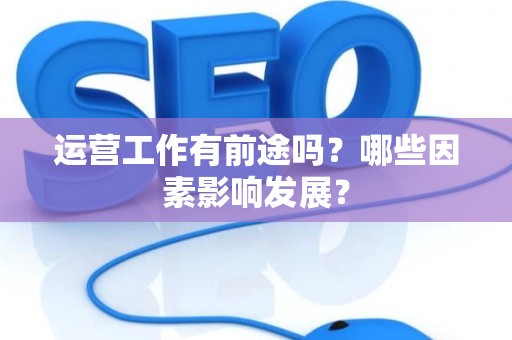 运营工作有前途吗？哪些因素影响发展？