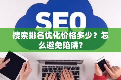 搜索排名优化价格多少？怎么避免陷阱？