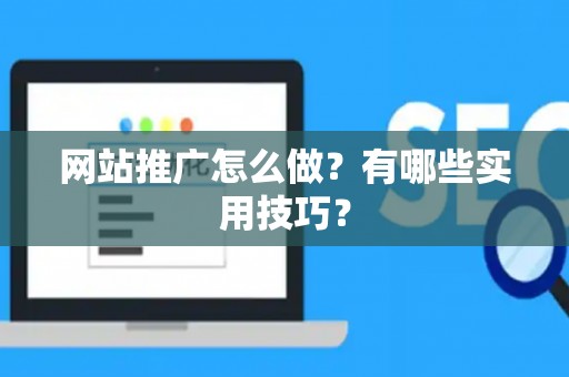 网站推广怎么做？有哪些实用技巧？