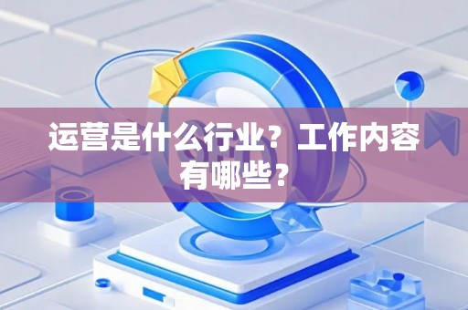 运营是什么行业？工作内容有哪些？