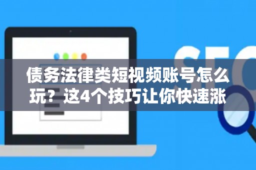 债务法律类短视频账号怎么玩？这4个技巧让你快速涨粉