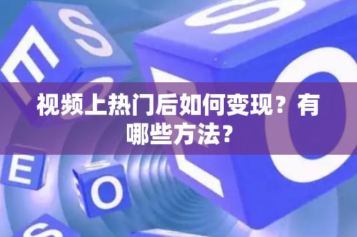 视频上热门后如何变现？有哪些方法？