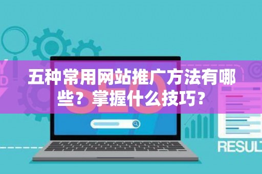 五种常用网站推广方法有哪些？掌握什么技巧？