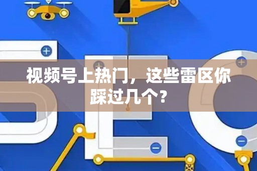 视频号上热门，这些雷区你踩过几个？