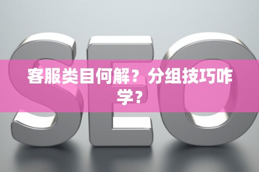 客服类目何解？分组技巧咋学？