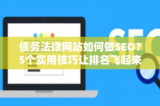 债务法律网站如何做SEO？5个实用技巧让排名飞起来