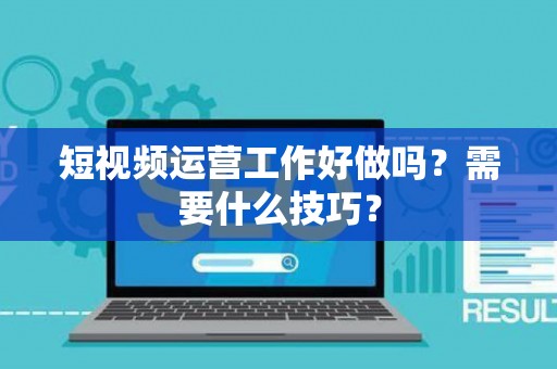 短视频运营工作好做吗？需要什么技巧？