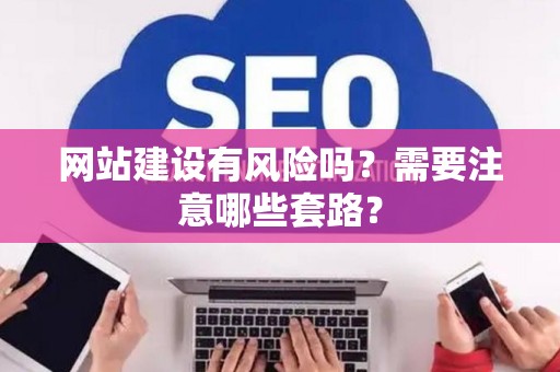 网站建设有风险吗？需要注意哪些套路？