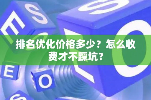 排名优化价格多少？怎么收费才不踩坑？