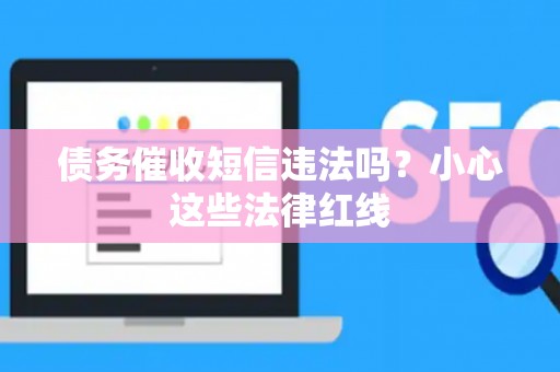 债务催收短信违法吗？小心这些法律红线