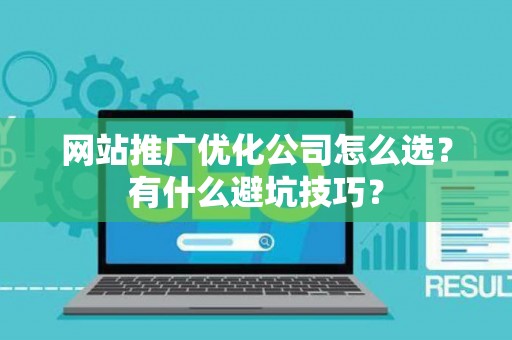 网站推广优化公司怎么选？有什么避坑技巧？