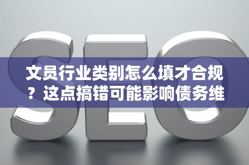 文员行业类别怎么填才合规？这点搞错可能影响债务维权