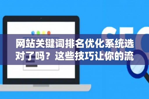 网站关键词排名优化系统选对了吗？这些技巧让你的流量翻倍