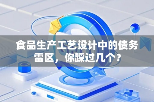 食品生产工艺设计中的债务雷区，你踩过几个？