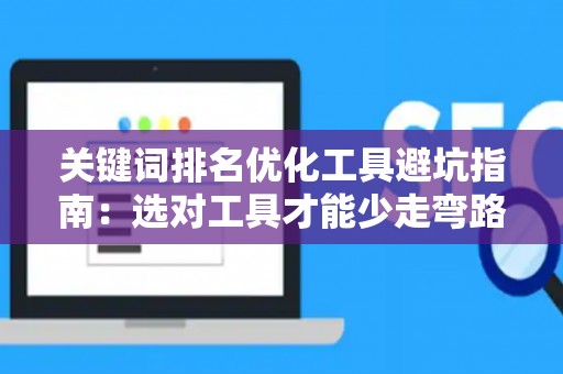 关键词排名优化工具避坑指南：选对工具才能少走弯路