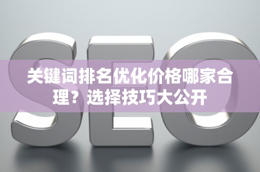 关键词排名优化价格哪家合理？选择技巧大公开