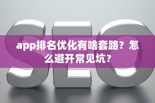 app排名优化有啥套路？怎么避开常见坑？