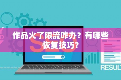 作品火了限流咋办？有哪些恢复技巧？