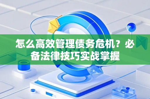 怎么高效管理债务危机？必备法律技巧实战掌握