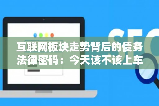 互联网板块走势背后的债务法律密码：今天该不该上车？