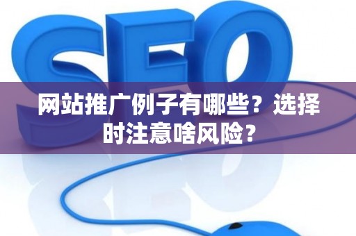 网站推广例子有哪些？选择时注意啥风险？