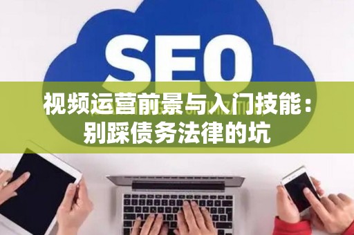 视频运营前景与入门技能：别踩债务法律的坑