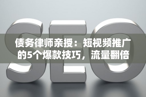 债务律师亲授：短视频推广的5个爆款技巧，流量翻倍不是梦