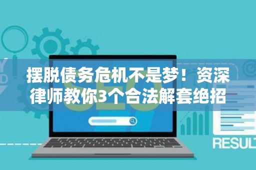 摆脱债务危机不是梦！资深律师教你3个合法解套绝招