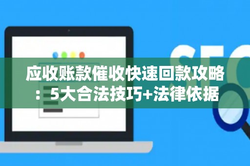 应收账款催收快速回款攻略：5大合法技巧+法律依据