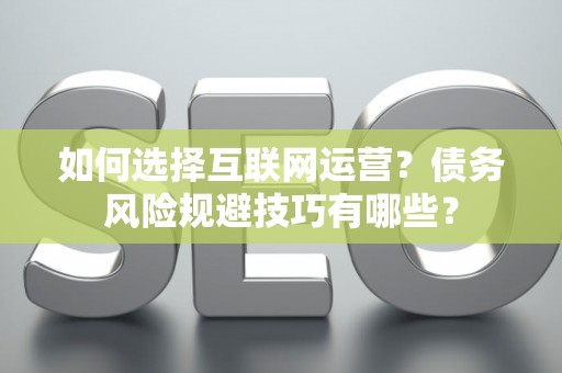 如何选择互联网运营？债务风险规避技巧有哪些？