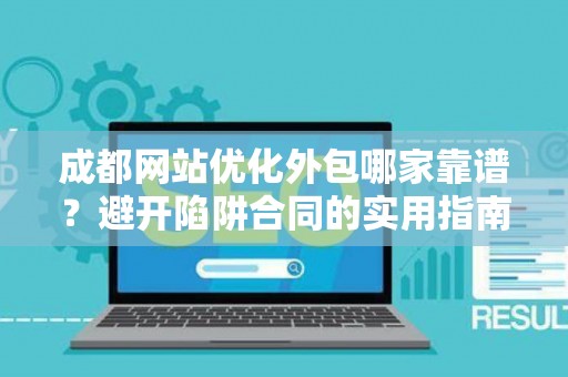 成都网站优化外包哪家靠谱?避开陷阱合同的实用指南 成都网站优化外包哪家靠谱?避开陷阱合同的实用指南