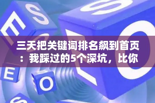 三天把关键词排名飙到首页：我踩过的5个深坑，比你想象的更烧钱