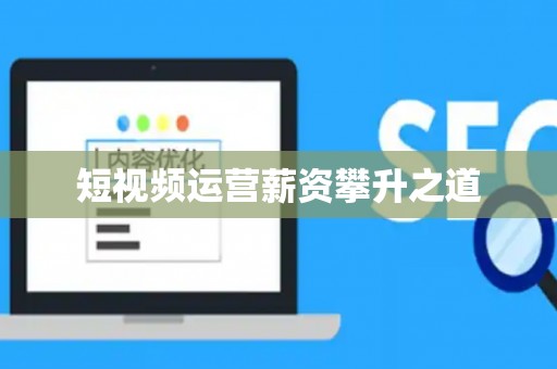 短视频运营薪资攀升之道