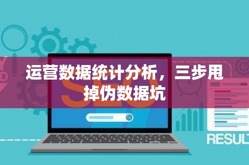 运营数据统计分析，三步甩掉伪数据坑