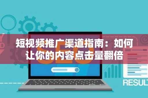 短视频推广渠道指南：如何让你的内容点击量翻倍