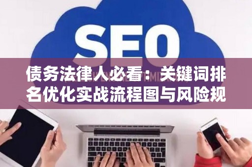 债务法律人必看：关键词排名优化实战流程图与风险规避指南