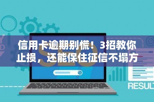 信用卡逾期别慌！3招教你止损，还能保住征信不塌方
