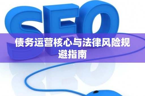 债务运营核心与法律风险规避指南