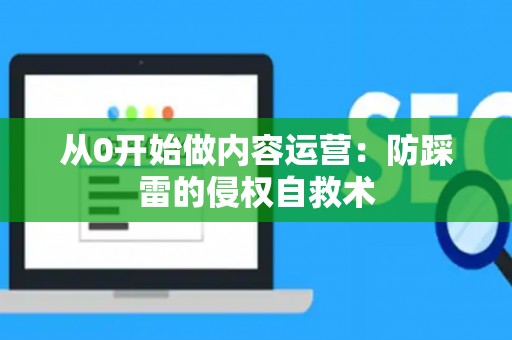 从0开始做内容运营：防踩雷的侵权自救术