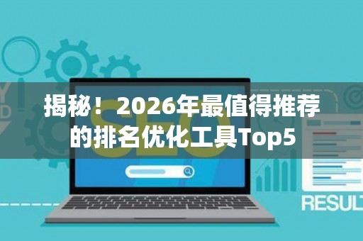 揭秘!2026年最值得推荐的排名优化工具Top5 揭秘!2026年最值得推荐的排名优化工具Top5