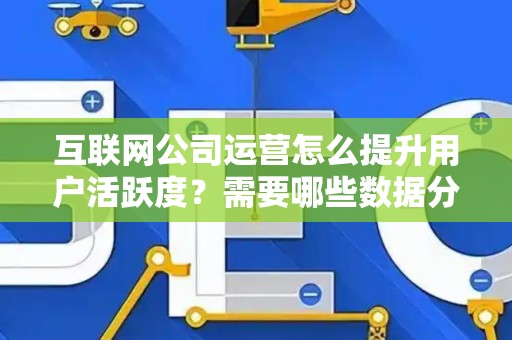 互联网公司运营怎么提升用户活跃度？需要哪些数据分析技巧？