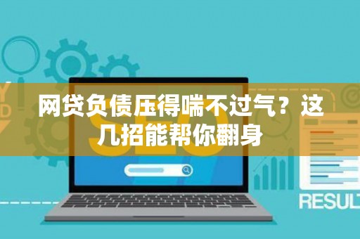 网贷负债压得喘不过气?这几招能帮你翻身 网贷负债压得喘不过气?这几招能帮你翻身