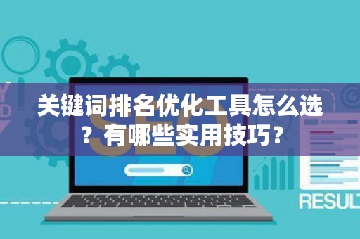 关键词排名优化工具怎么选？有哪些实用技巧？
