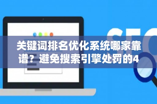 关键词排名优化系统哪家靠谱？避免搜索引擎处罚的4个关键技巧