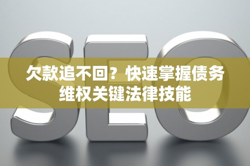 欠款追不回？快速掌握债务维权关键法律技能