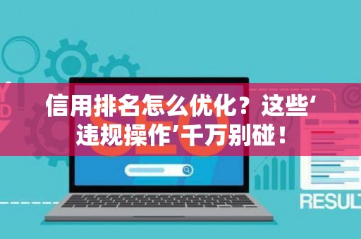 信用排名怎么优化？这些‘违规操作’千万别碰！