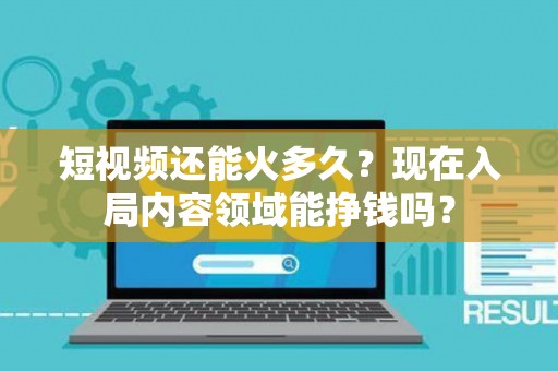 短视频还能火多久？现在入局内容领域能挣钱吗？