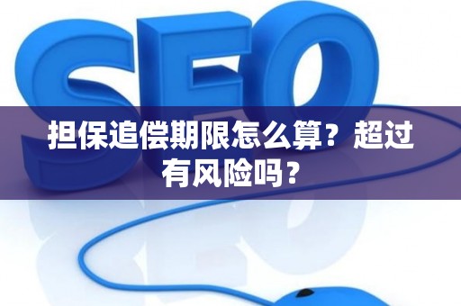 担保追偿期限怎么算？超过有风险吗？