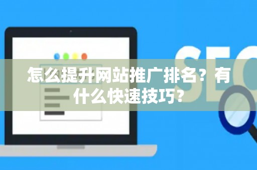 怎么提升网站推广排名？有什么快速技巧？